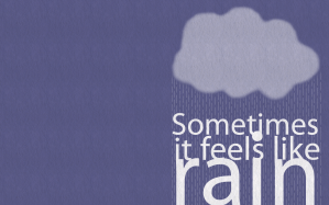 Sometimes it feels like rain